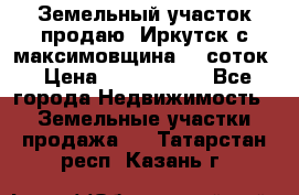 Земельный участок продаю. Иркутск с.максимовщина.12 соток › Цена ­ 1 000 000 - Все города Недвижимость » Земельные участки продажа   . Татарстан респ.,Казань г.